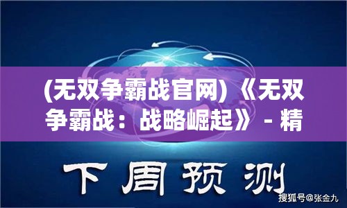 (无双争霸战官网) 《无双争霸战：战略崛起》 - 精算胜算，策略对决，在强者纷争中爆发无双力量！